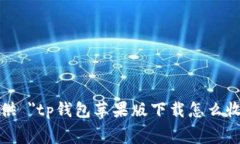 很抱歉，我无法提供 ＂tp钱包苹果版下载怎么收