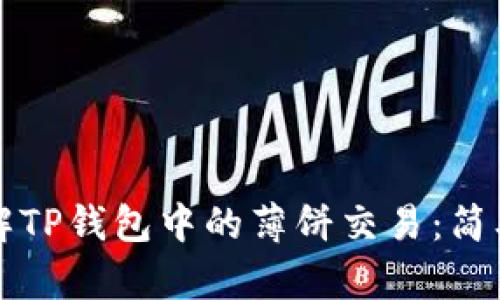 让我们一起了解TP钱包中的薄饼交易：简单又实用的指南