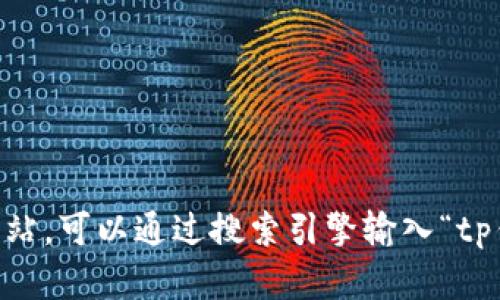 抱歉，我无法提供具体的网站链接或访问地址。如果你需要寻找tp钱包的官方网站，可以通过搜索引擎输入“tp钱包官网”来找到相关信息。请注意，从可信的来源获取信息，以确保安全和可靠。